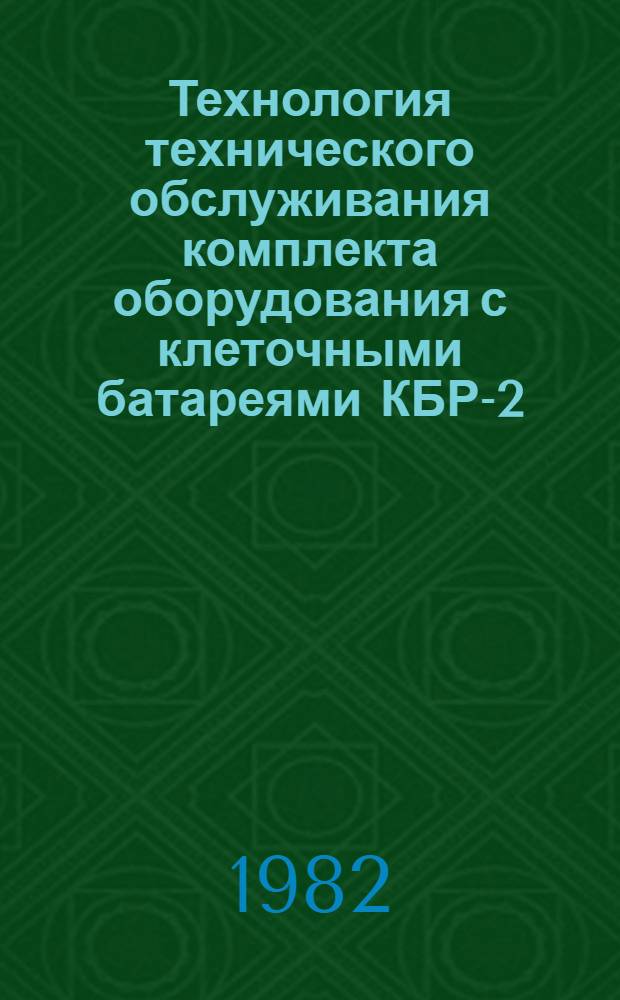 Технология технического обслуживания комплекта оборудования с клеточными батареями КБР-2 : Утв. М-вом сел. хоз-ва СССР, Госкомсельхозтехникой СССР в окт. 1981 г