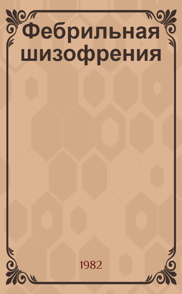 Фебрильная шизофрения : Клиника, патогенез, лечение