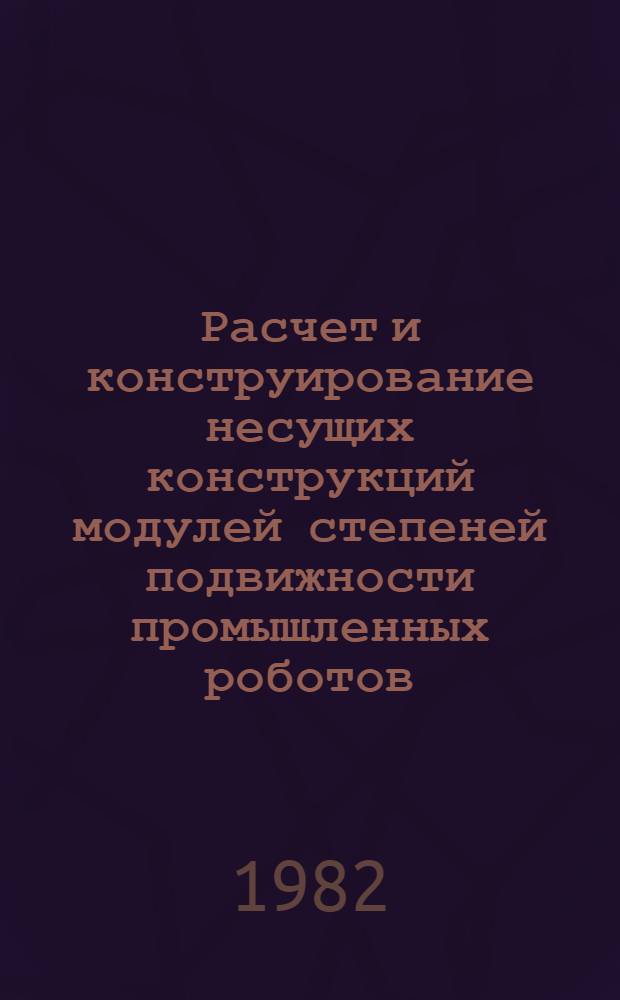 Расчет и конструирование несущих конструкций модулей степеней подвижности промышленных роботов : Учеб. пособие