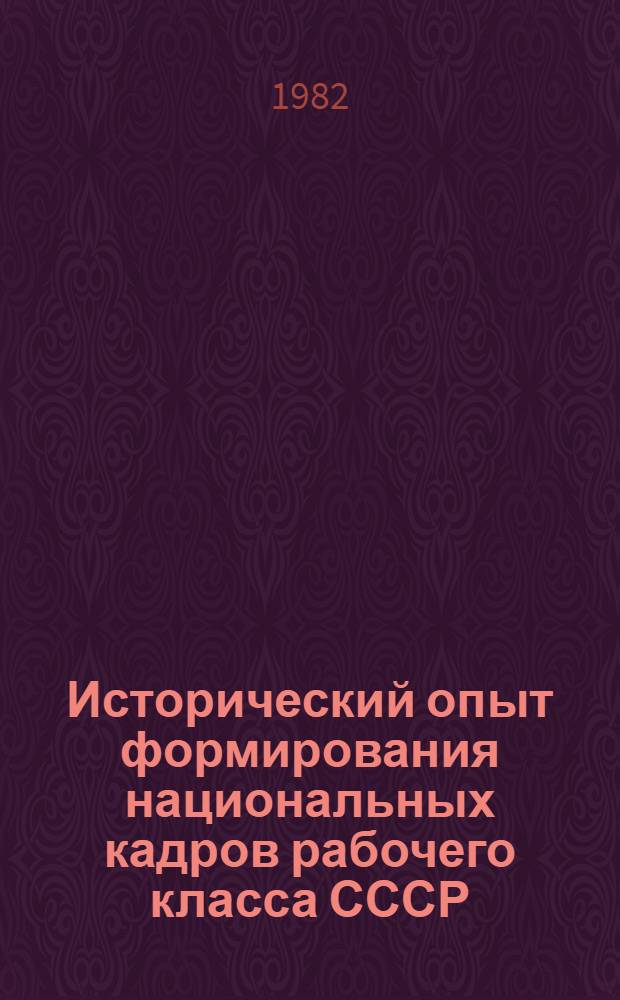 Исторический опыт формирования национальных кадров рабочего класса СССР : Автореф. дис. на соиск. учен. степ. д-ра ист. наук : (07.00.02)