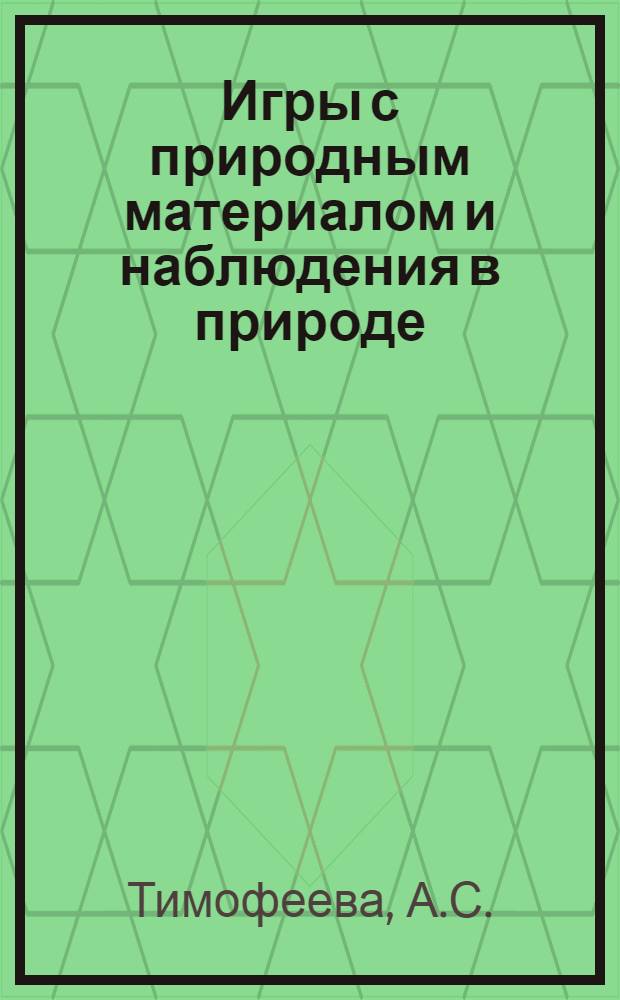 Игры с природным материалом и наблюдения в природе : (Метод. рекомендации для работы с детьми от 1 г. 6 м. до 3-х лет)