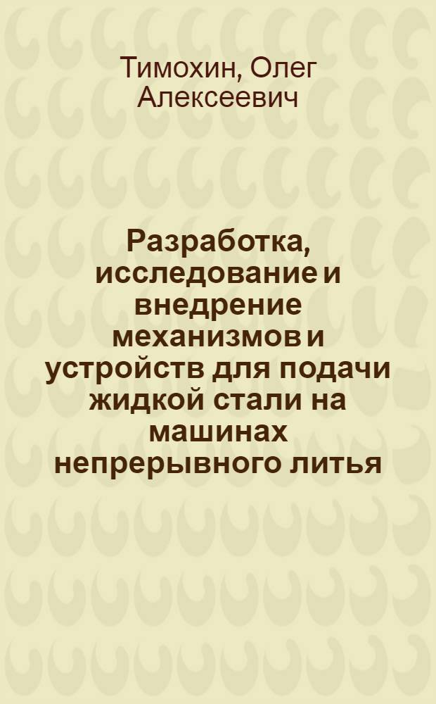 Разработка, исследование и внедрение механизмов и устройств для подачи жидкой стали на машинах непрерывного литья : Автореф. дис. на соиск. учен. степ. канд. техн. наук : (05.04.04)