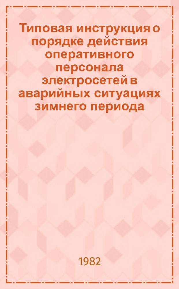 Типовая инструкция о порядке действия оперативного персонала электросетей в аварийных ситуациях зимнего периода : Утв. Минжилкомхозом РСФСР 20.08.81