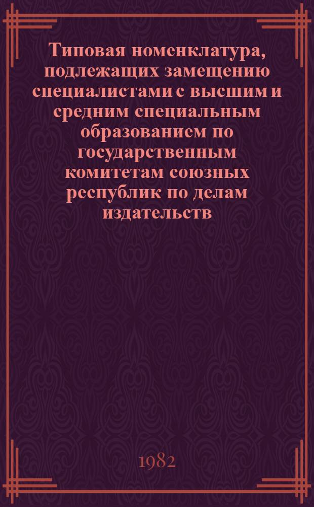 Типовая номенклатура, подлежащих замещению специалистами с высшим и средним специальным образованием по государственным комитетам союзных республик по делам издательств, полиграфии и книжной торговли
