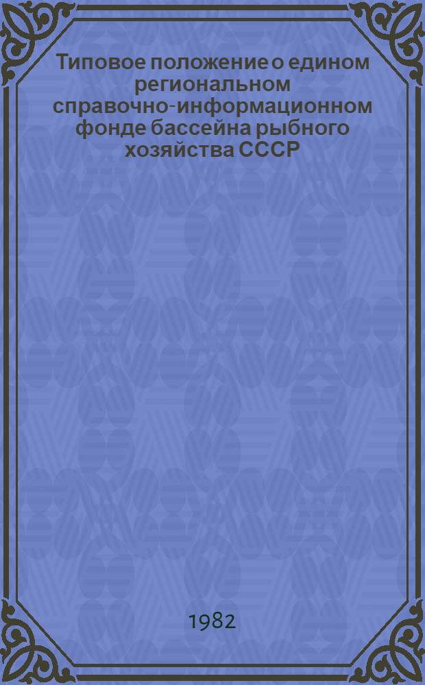 Типовое положение о едином региональном справочно-информационном фонде бассейна рыбного хозяйства СССР : Утв. Упр. науки, техники и АСУ 21 сент. 1982 г