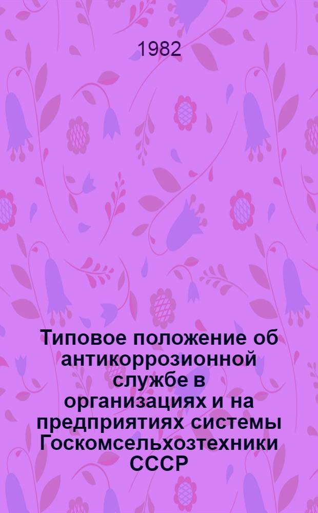 Типовое положение об антикоррозионной службе в организациях и на предприятиях системы Госкомсельхозтехники СССР : Утв. 04.01.82