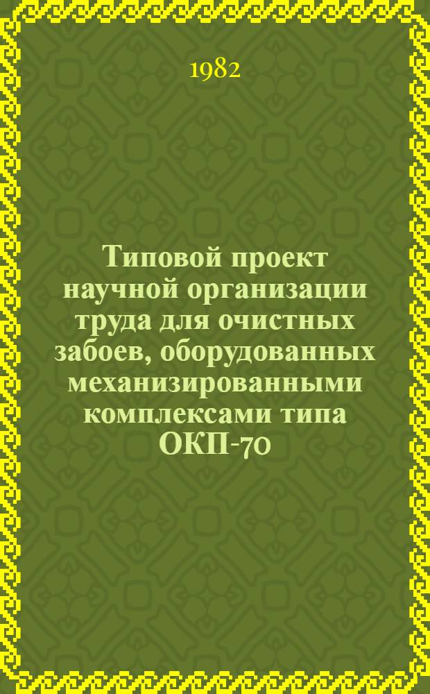 Типовой проект научной организации труда для очистных забоев, оборудованных механизированными комплексами типа ОКП-70 : Утв. М-вом угольной пром-сти СССР 16.06.82