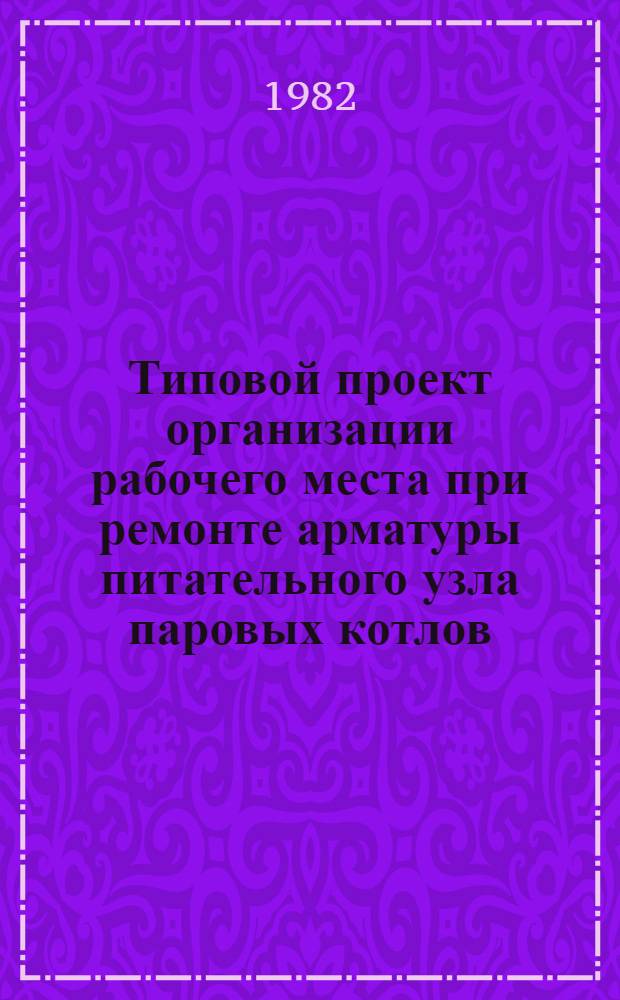 Типовой проект организации рабочего места при ремонте арматуры питательного узла паровых котлов