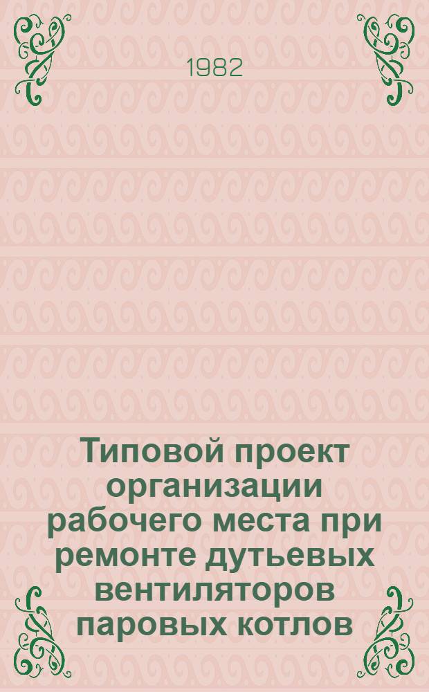 Типовой проект организации рабочего места при ремонте дутьевых вентиляторов паровых котлов