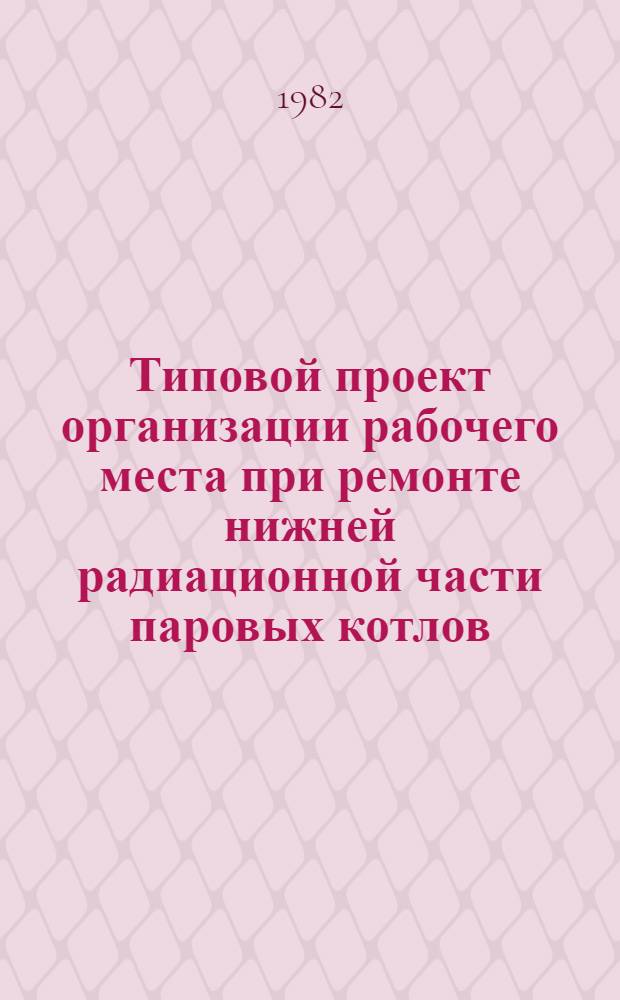 Типовой проект организации рабочего места при ремонте нижней радиационной части паровых котлов