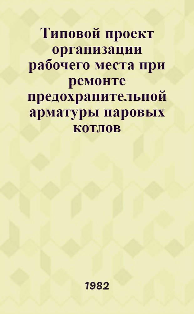 Типовой проект организации рабочего места при ремонте предохранительной арматуры паровых котлов