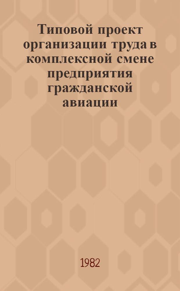 Типовой проект организации труда в комплексной смене предприятия гражданской авиации : Утв. М-вом гражд. авиации 25.08.80