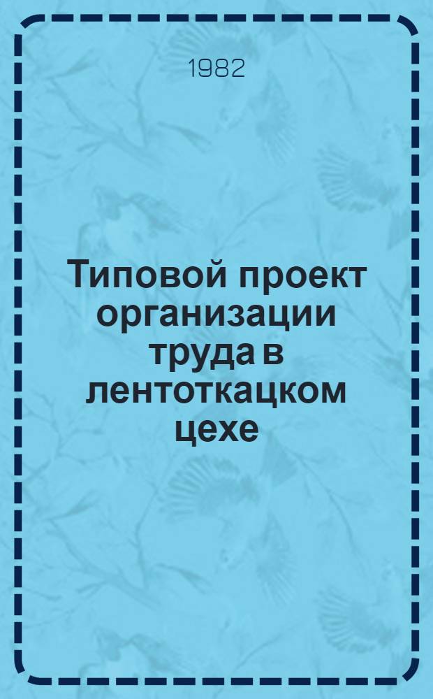 Типовой проект организации труда в лентоткацком цехе : (Текстил.-галантерейн. пром-сть) : Утв. М-вом лег. пром-сти СССР 12.08.81
