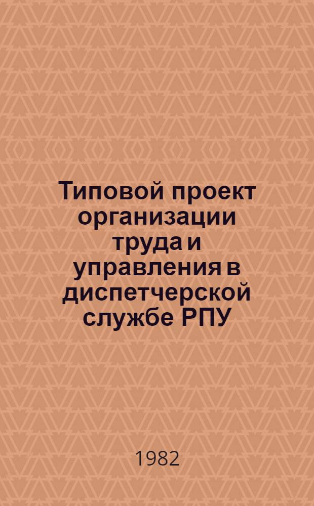 Типовой проект организации труда и управления в диспетчерской службе РПУ : Утв. Гл. упр. развития сел. службы быта и орг. быт. обслуж. населения М-ва быт. обслуж. населения РСФСР 10.05.82
