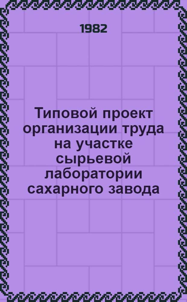 Типовой проект организации труда на участке сырьевой лаборатории сахарного завода : Утв. Главсахаром 04.08.81