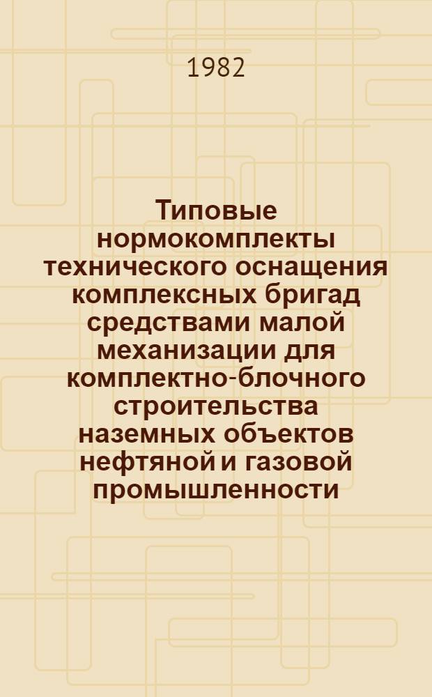 Типовые нормокомплекты технического оснащения комплексных бригад средствами малой механизации для комплектно-блочного строительства наземных объектов нефтяной и газовой промышленности