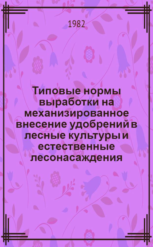 Типовые нормы выработки на механизированное внесение удобрений в лесные культуры и естественные лесонасаждения : Утв. Гос. ком. СССР по лесн. хоз-ву 24.12.81