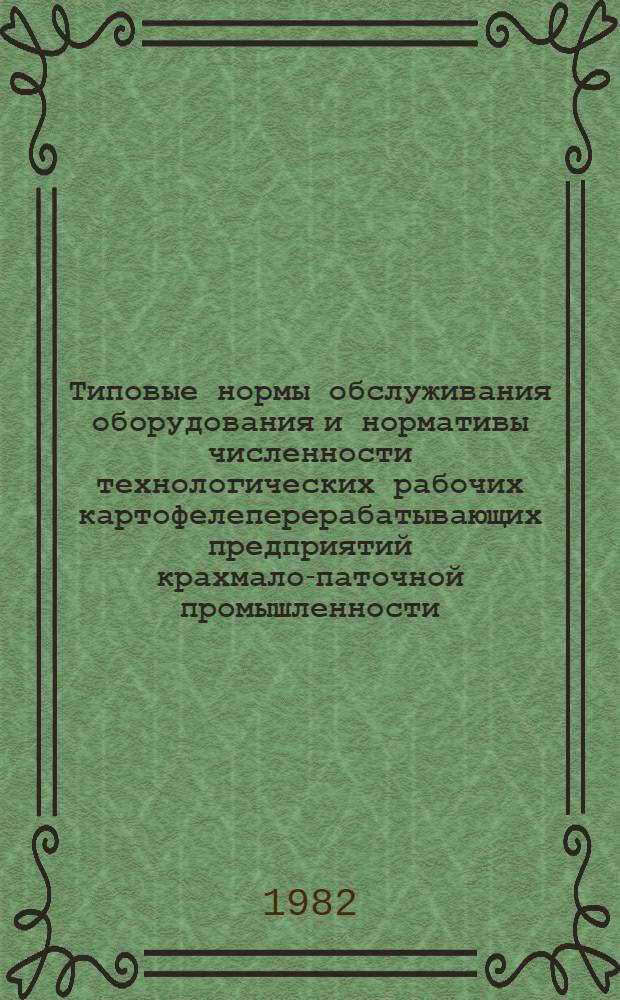Типовые нормы обслуживания оборудования и нормативы численности технологических рабочих картофелеперерабатывающих предприятий крахмало-паточной промышленности : Утв. М-вом пищ. пром-сти СССР 29.09.82