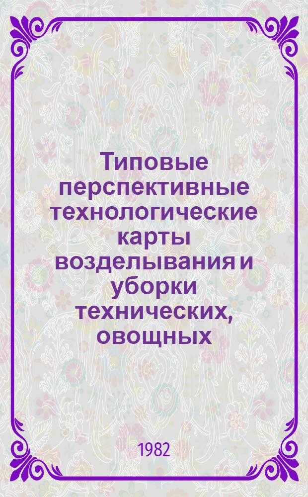 Типовые перспективные технологические карты возделывания и уборки технических, овощных, плодовых культур и винограда в Киргизской ССР : (К "Системе ведения сел. хоз-ва КиргССР")