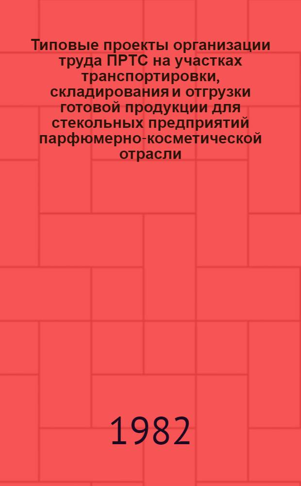 Типовые проекты организации труда ПРТС на участках транспортировки, складирования и отгрузки готовой продукции для стекольных предприятий парфюмерно-косметической отрасли