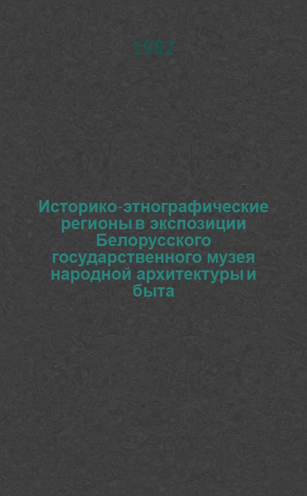 Историко-этнографические регионы в экспозиции Белорусского государственного музея народной архитектуры и быта