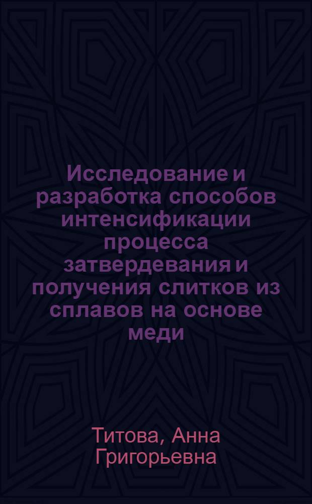 Исследование и разработка способов интенсификации процесса затвердевания и получения слитков из сплавов на основе меди : Автореф. дис. на соиск. учен. степ. к. т. н
