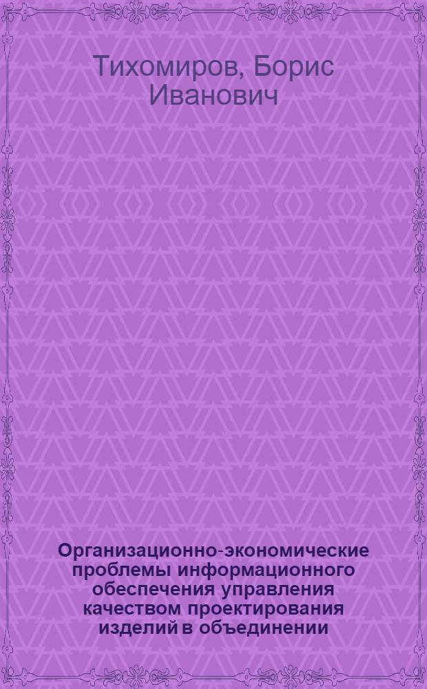 Организационно-экономические проблемы информационного обеспечения управления качеством проектирования изделий в объединении : Автореф. дис. на соиск. учен. степ. к. э. н