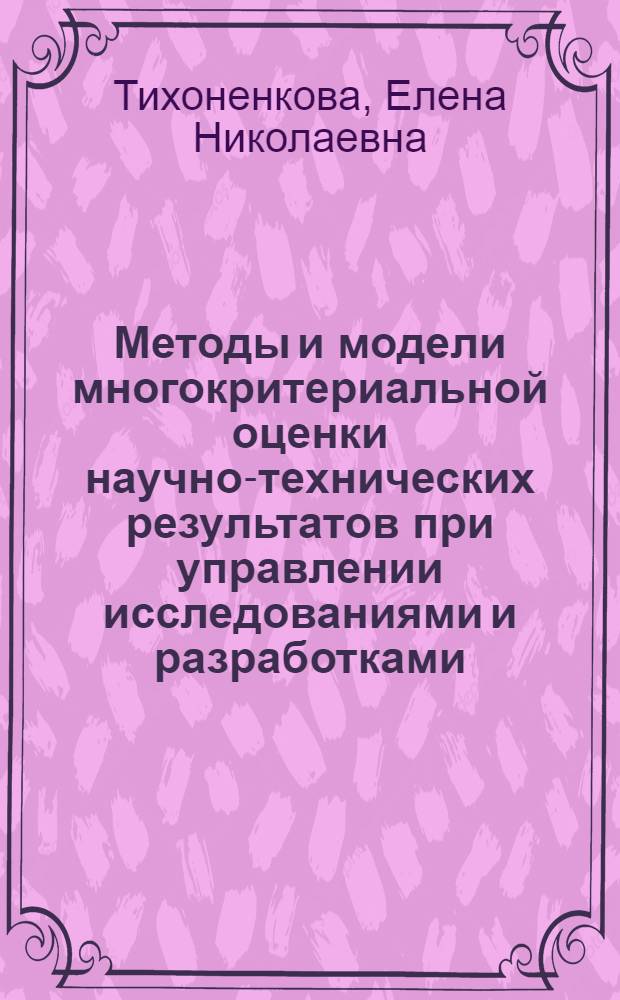 Методы и модели многокритериальной оценки научно-технических результатов при управлении исследованиями и разработками : Автореф. дис. на соиск. учен. степ. канд. экон. наук : (08.00.13)