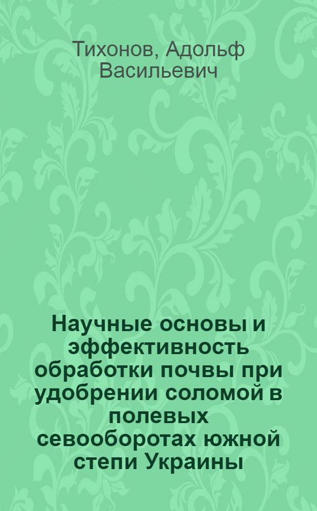 Научные основы и эффективность обработки почвы при удобрении соломой в полевых севооборотах южной степи Украины : Автореф. дис. на соиск. учен. степ. д-ра с.-х. наук : (06.01.01)