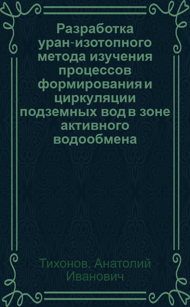 Разработка уран-изотопного метода изучения процессов формирования и циркуляции подземных вод в зоне активного водообмена : Автореф. дис. на соиск. учен. степ. канд. геол.-минерал. наук : (04.00.12)