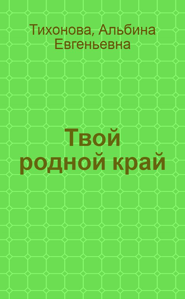 Твой родной край : Кн. для внеклас. чтения мл. школьников Хабаров. края