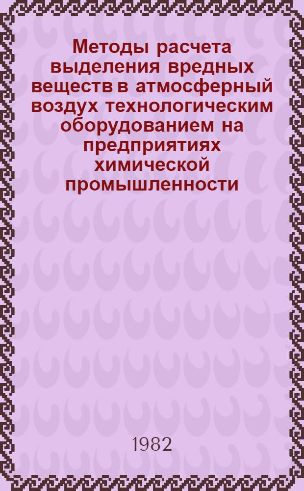 Методы расчета выделения вредных веществ в атмосферный воздух технологическим оборудованием на предприятиях химической промышленности : Учеб. пособие