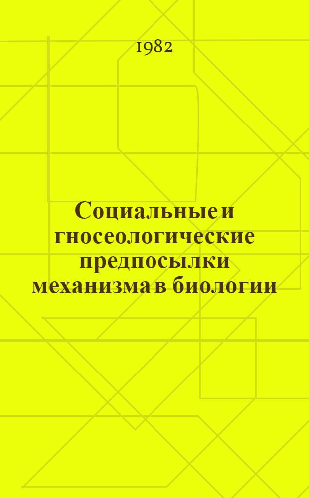 Социальные и гносеологические предпосылки механизма в биологии : Автореф. дис. на соиск. учен. степ. канд. филос. наук : (09.00.08)