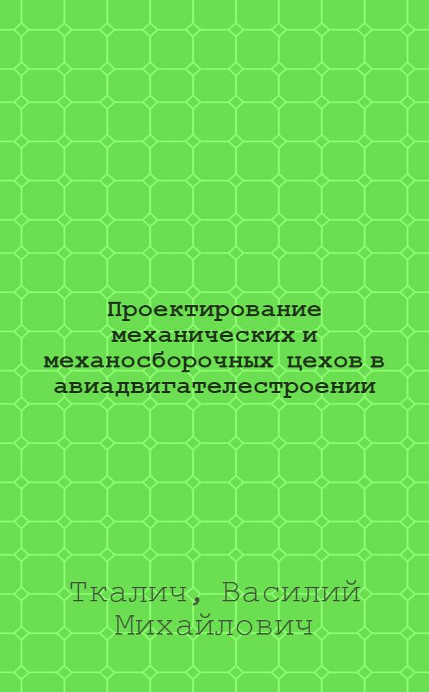 Проектирование механических и механосборочных цехов в авиадвигателестроении : Учеб. пособие