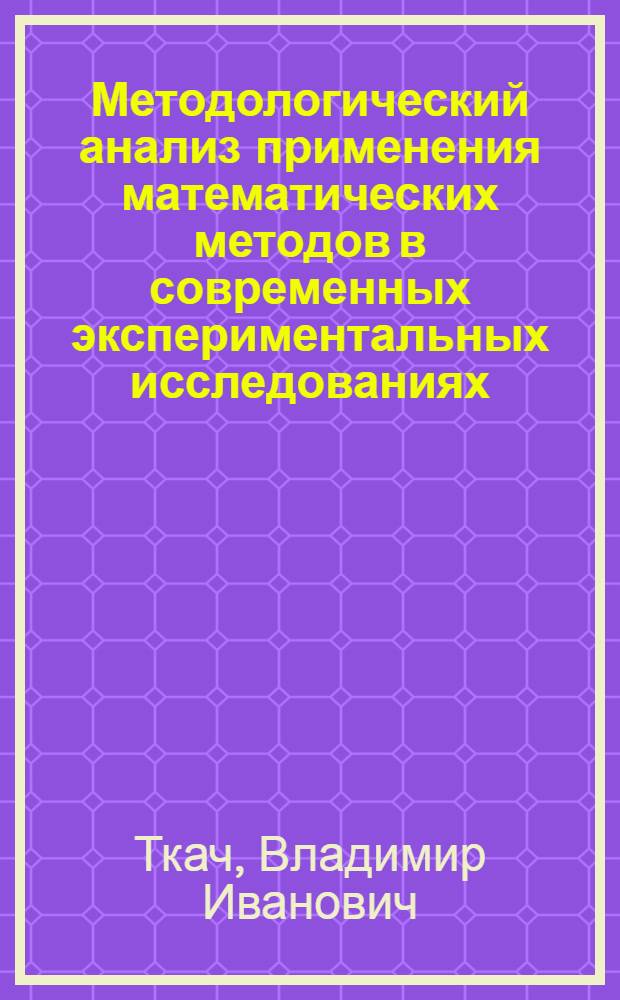 Методологический анализ применения математических методов в современных экспериментальных исследованиях : Автореф. дис. на соиск. учен. степ. канд. филос. наук : (09.00.08)
