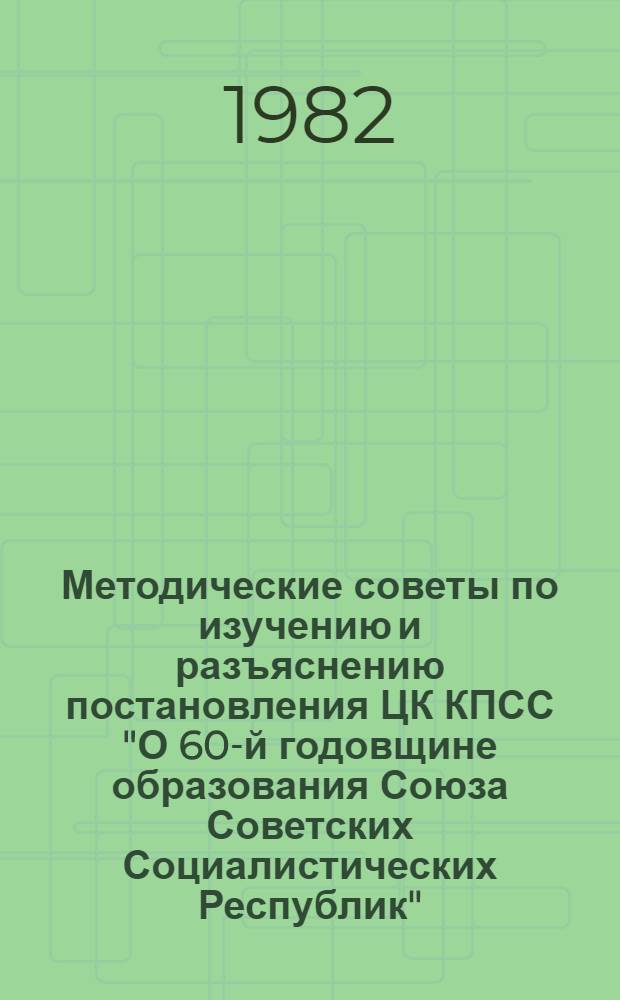 Методические советы по изучению и разъяснению постановления ЦК КПСС "О 60-й годовщине образования Союза Советских Социалистических Республик" : (В помощь пропагандистам, лекторам, докладчикам и политинформаторам)
