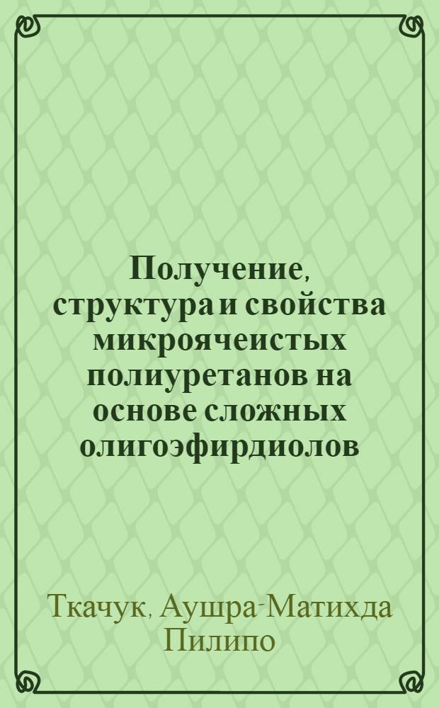 Получение, структура и свойства микроячеистых полиуретанов на основе сложных олигоэфирдиолов : Автореф. дис. на соиск. учен. степ. канд. хим. наук : (05.17.12)