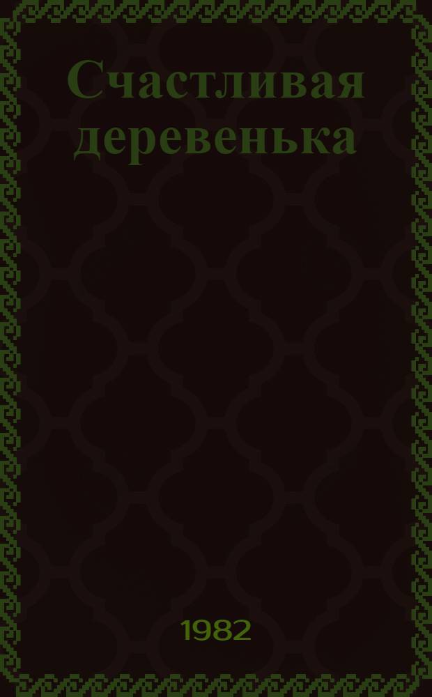 Счастливая деревенька : (Дело было в сорок пятом...) : Драма в 2 д. с эпилогом