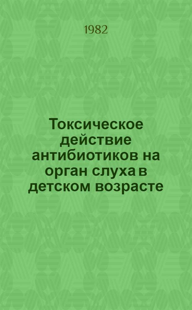 Токсическое действие антибиотиков на орган слуха в детском возрасте : (Диагностика, лечение) : Метод. рекомендации