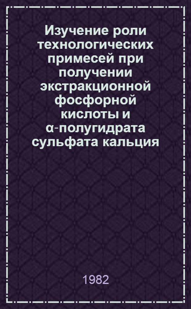 Изучение роли технологических примесей при получении экстракционной фосфорной кислоты и α-полугидрата сульфата кальция : Автореф. дис. на соиск. учен. степ. канд. техн. наук : (05.17.01)
