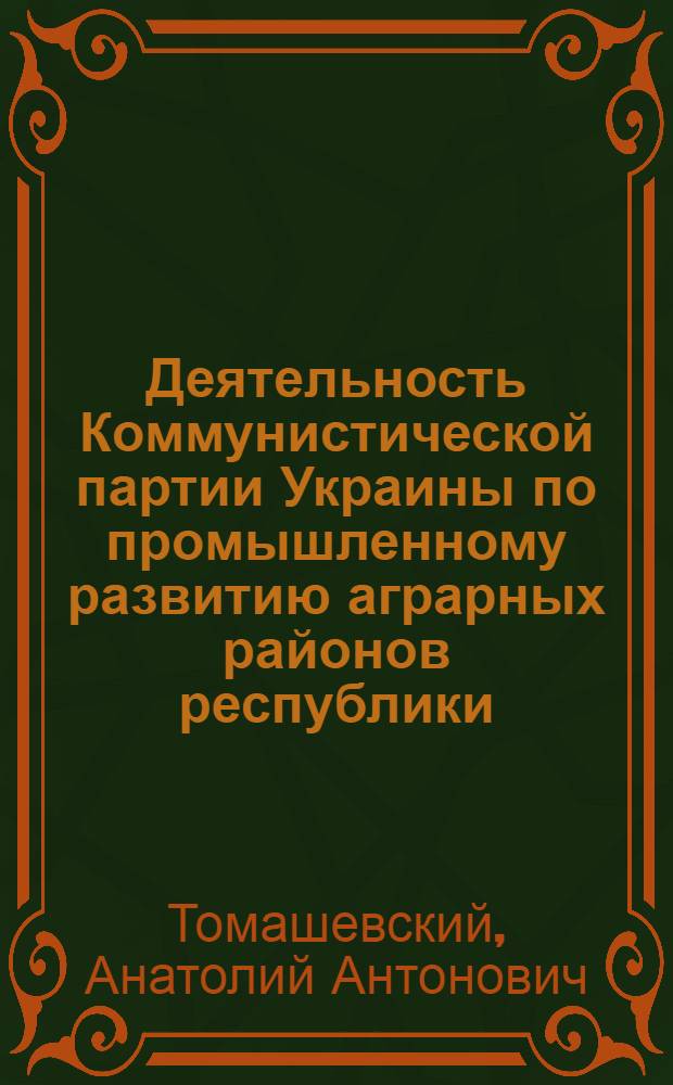 Деятельность Коммунистической партии Украины по промышленному развитию аграрных районов республики (1926-1929 гг.) : Автореф. дис. на соиск. учен. степ. канд. ист. наук : (07.00.01)