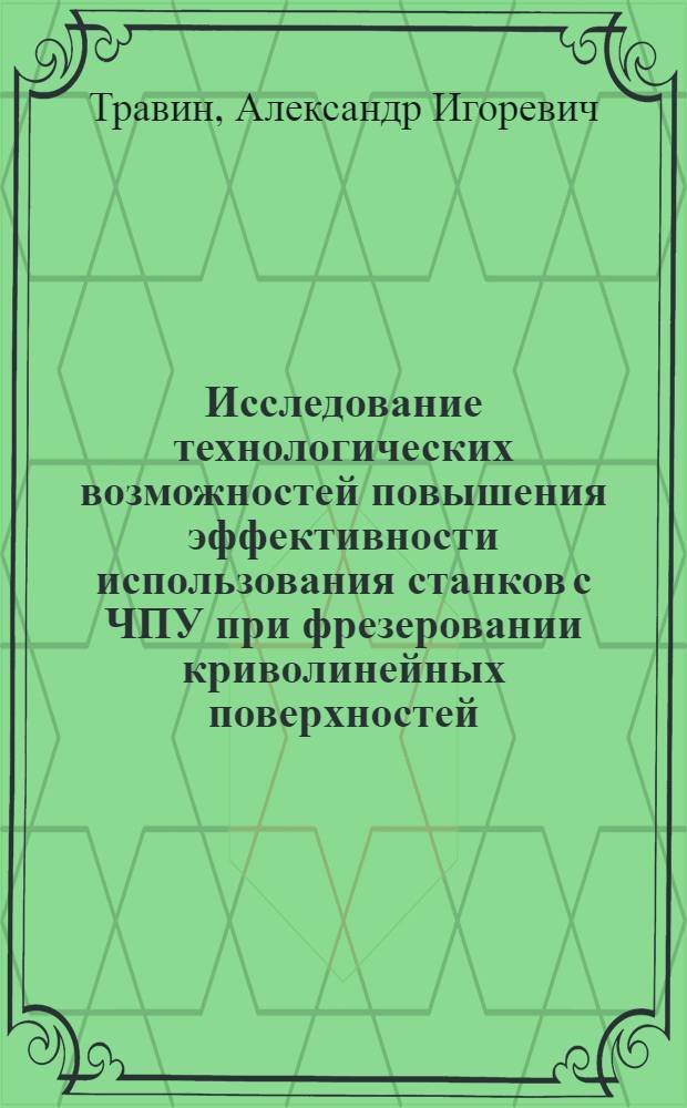 Исследование технологических возможностей повышения эффективности использования станков с ЧПУ при фрезеровании криволинейных поверхностей : Автореф. дис. на соиск. учен. степ. канд. техн. наук : (05.02.08)