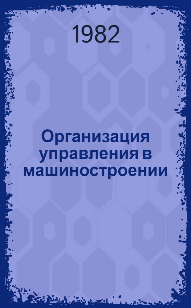 Организация управления в машиностроении : Учеб. пособие для спец. "Орг. управления пр-вом в машиностроит. пром-сти"
