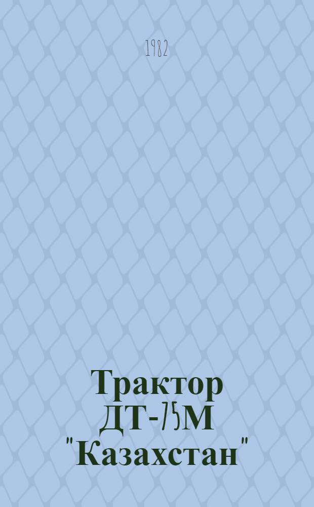 Трактор ДТ-75М "Казахстан" : Техн. описание и инструкция по эксплуатации : 85А. 00004ТО