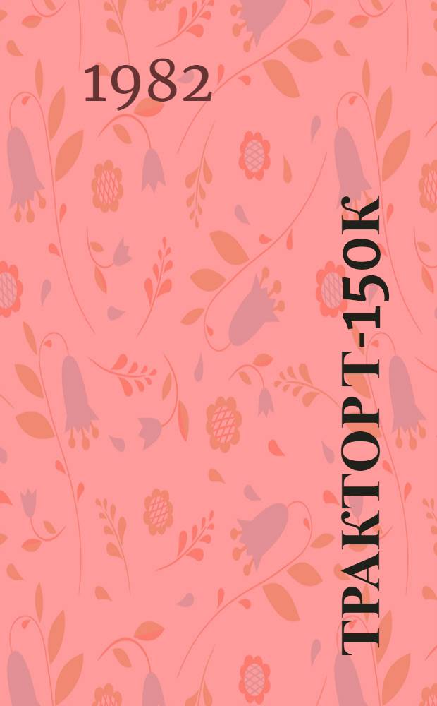 Трактор Т-150К : Един. нормы времени на техн. обслуж. и текущий ремонт : Утв. Госкомсельхозтехникой СССР 25.12.81