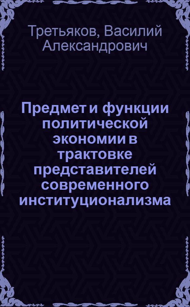Предмет и функции политической экономии в трактовке представителей современного институционализма : (Крит. анализ) : Автореф. дис. на соиск. учен. степ. к. э. н