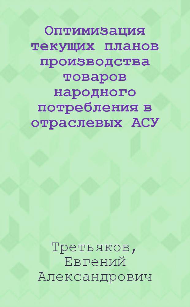 Оптимизация текущих планов производства товаров народного потребления в отраслевых АСУ : Автореф. дис. на соиск. учен. степ. канд. экон. наук : (08.00.13)