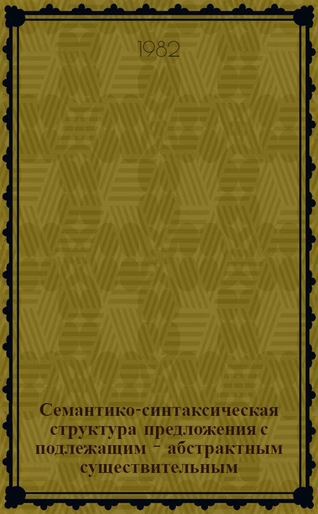 Семантико-синтаксическая структура предложения с подлежащим - абстрактным существительным : (На материале соврем. англ. яз.) : Автореф. дис. на соиск. учен. степ. канд. филол. наук : (10.02.04)