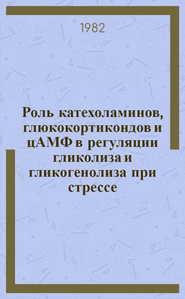 Роль катехоламинов, глюкокортикондов и цАМФ в регуляции гликолиза и гликогенолиза при стрессе : Автореф. дис. на соиск. учен. степ. канд. биол. наук : (03.00.04)