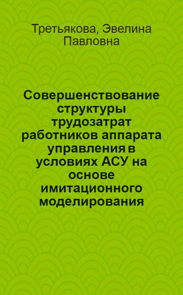 Совершенствование структуры трудозатрат работников аппарата управления в условиях АСУ на основе имитационного моделирования : Автореф. дис. на соиск. учен. степ. канд. экон. наук : (08.00.13)